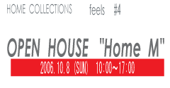 HOME　COLLECTION　feels #4　OPEN　HOUSE　”HOME M”　2006.10.8(SUN) 10:00〜17:00